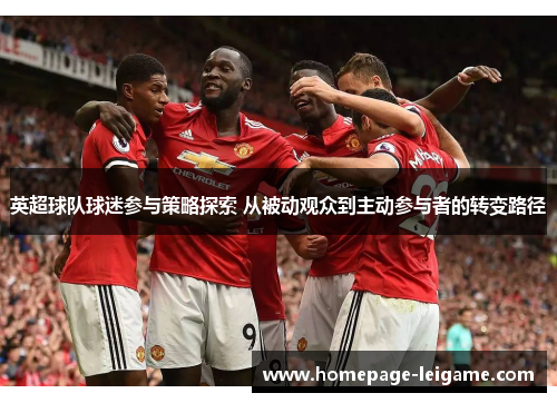 英超球队球迷参与策略探索 从被动观众到主动参与者的转变路径