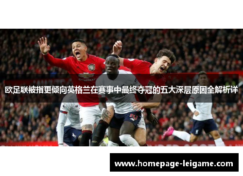 欧足联被指更倾向英格兰在赛事中最终夺冠的五大深层原因全解析详