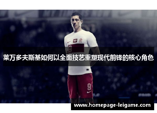 莱万多夫斯基如何以全面技艺重塑现代前锋的核心角色