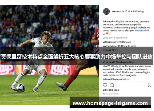 莫德里奇技术特点全面解析五大核心要素助力中场掌控与团队进攻