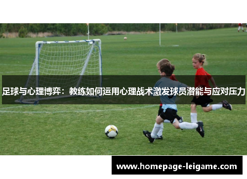 足球与心理博弈：教练如何运用心理战术激发球员潜能与应对压力