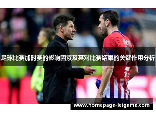 足球比赛加时赛的影响因素及其对比赛结果的关键作用分析 足球比赛加时赛的影响因素及其对比赛结果的关键作用分析