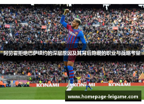 阿劳霍拒绝巴萨续约的深层原因及其背后隐藏的职业与战略考量