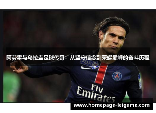 阿劳霍与乌拉圭足球传奇:从坚守信念到荣耀巅峰的奋斗历程 阿劳霍与乌拉圭足球传奇:从坚守信念到荣耀巅峰的奋斗历程