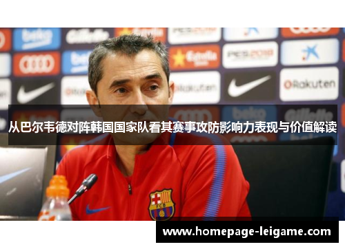 从巴尔韦德对阵韩国国家队看其赛事攻防影响力表现与价值解读