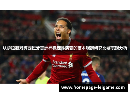 从萨拉赫对阵西班牙美洲杯稳定性演变的技术观察研究比赛表现分析 从萨拉赫对阵西班牙美洲杯稳定性演变的技术观察研究比赛表现分析