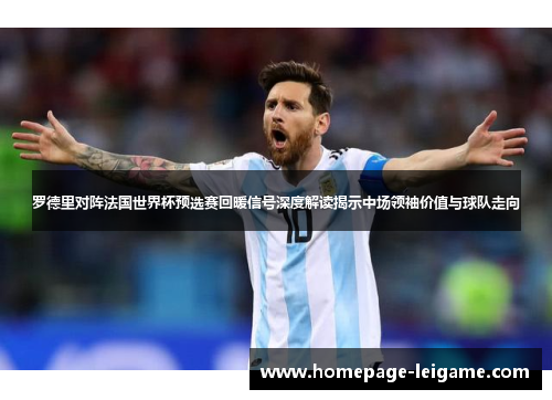 罗德里对阵法国世界杯预选赛回暖信号深度解读揭示中场领袖价值与球队走向 罗德里对阵法国世界杯预选赛回暖信号深度解读揭示中场领袖价值与球队走向