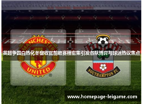 英超争四白热化冬窗收官前瞻赛程密集引发各队博弈与球迷热议焦点 英超争四白热化冬窗收官前瞻赛程密集引发各队博弈与球迷热议焦点