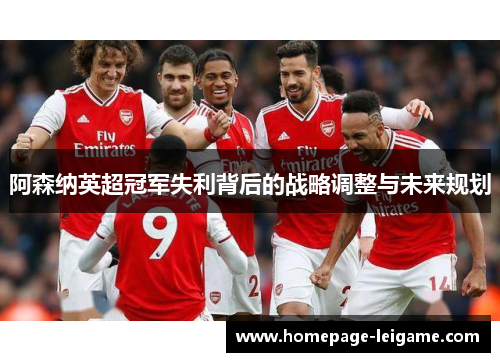阿森纳英超冠军失利背后的战略调整与未来规划 阿森纳英超冠军失利背后的战略调整与未来规划