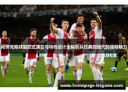 阿贾克斯球服款式演变与特色设计全解析从经典到现代的独特魅力 阿贾克斯球服款式演变与特色设计全解析从经典到现代的独特魅力