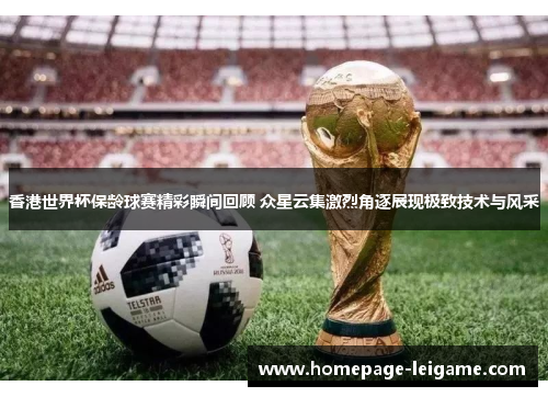 香港世界杯保龄球赛精彩瞬间回顾 众星云集激烈角逐展现极致技术与风采