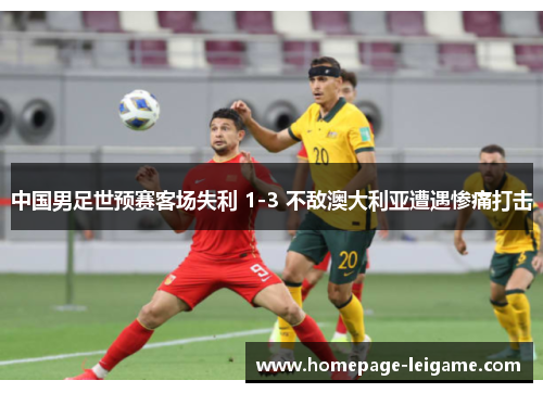 中国男足世预赛客场失利 1-3 不敌澳大利亚遭遇惨痛打击 中国男足世预赛客场失利 1-3 不敌澳大利亚遭遇惨痛打击