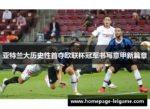 亚特兰大历史性首夺欧联杯冠军书写意甲新篇章