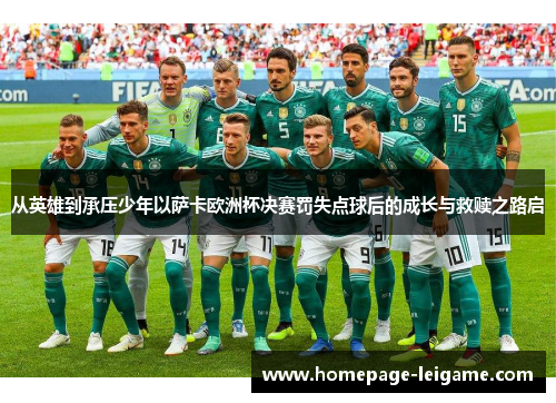 从英雄到承压少年以萨卡欧洲杯决赛罚失点球后的成长与救赎之路启 从英雄到承压少年以萨卡欧洲杯决赛罚失点球后的成长与救赎之路启