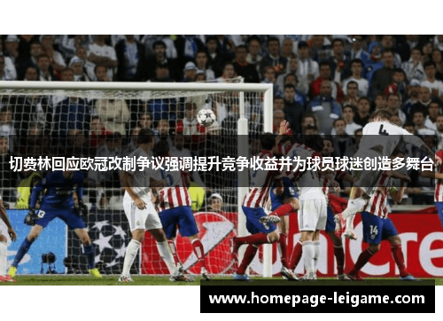 切费林回应欧冠改制争议强调提升竞争收益并为球员球迷创造多舞台