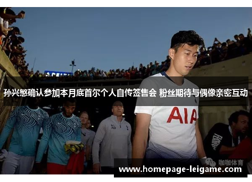 孙兴慜确认参加本月底首尔个人自传签售会 粉丝期待与偶像亲密互动 孙兴慜确认参加本月底首尔个人自传签售会 粉丝期待与偶像亲密互动