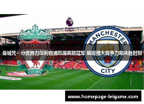曼城凭一分优势力压利物浦赢得英超冠军 展现强大竞争力和决胜时刻