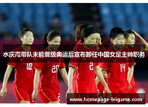 水庆霞带队未能晋级奥运后宣布卸任中国女足主帅职务 水庆霞带队未能晋级奥运后宣布卸任中国女足主帅职务