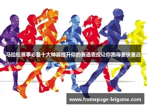 马拉松赛事必备十大神器提升你的赛道表现让你跑得更快更远