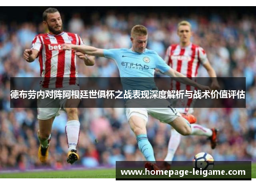 德布劳内对阵阿根廷世俱杯之战表现深度解析与战术价值评估 德布劳内对阵阿根廷世俱杯之战表现深度解析与战术价值评估